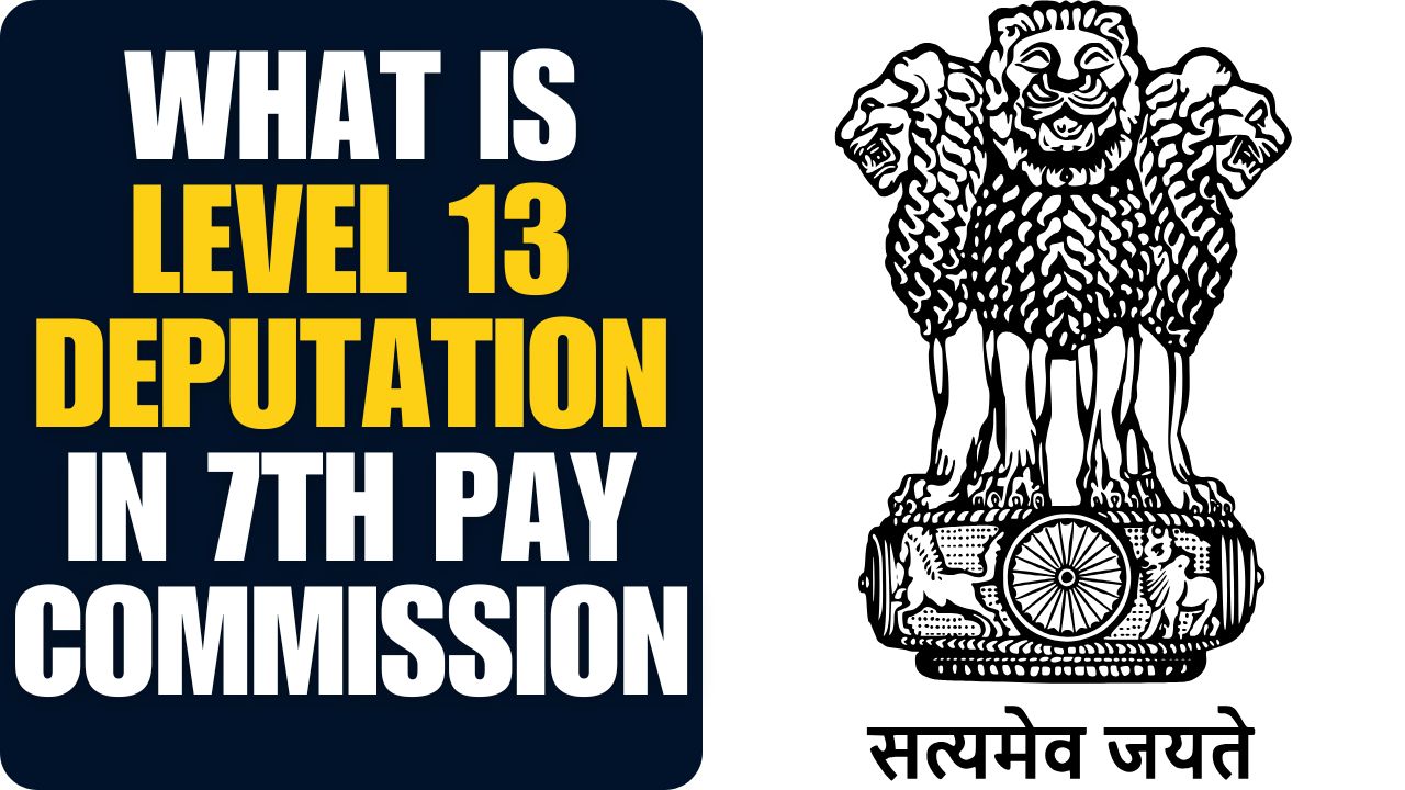 What Is Level 13 Deputation in 7th Pay Commission: Eligibility, Salary, and Examples